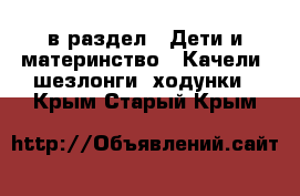  в раздел : Дети и материнство » Качели, шезлонги, ходунки . Крым,Старый Крым